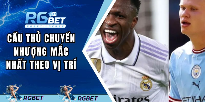 Cầu thủ chuyển nhượng mắc nhất thế giới theo từng vị trí