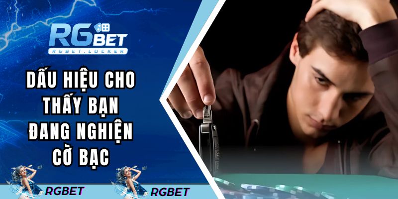 Triệu chứng cho thấy bạn đang nghiện cờ bạc