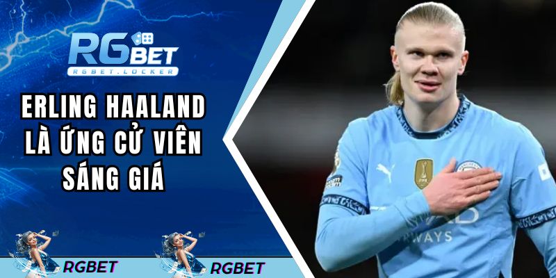 Erling Haaland - ứng cử viên sáng giá cho Quả bóng vàng