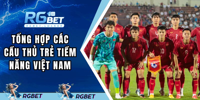Tổng hợp các cầu thủ trẻ tiềm năng Việt Nam